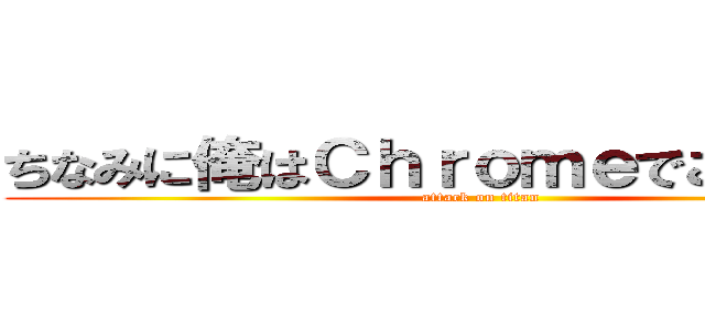 ちなみに俺はＣｈｒｏｍｅでこれやってる (attack on titan)