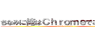 ちなみに俺はＣｈｒｏｍｅでこれやってる (attack on titan)