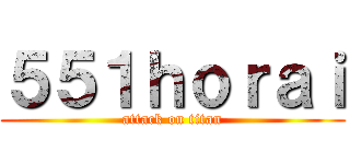 ５５１ｈｏｒａｉ (attack on titan)