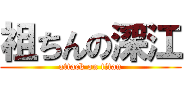 祖ちんの深江 (attack on titan)