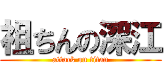 祖ちんの深江 (attack on titan)