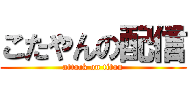 こたやんの配信 (attack on titan)