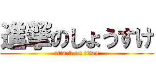 進撃のしょうすけ (attack on titan)