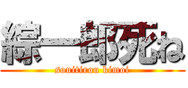 綜一郎死ね (souitirou kimoi)
