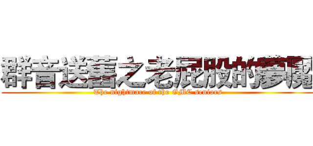 群音送舊之老屁股的夢魘 (The nightmare of the GMC seniors)