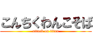 こんちくわんこそば (attack on titan)