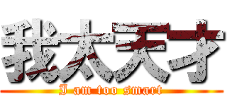 我太天才 (I am too smart)