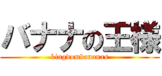 バナナの王様 (kingdombananas)