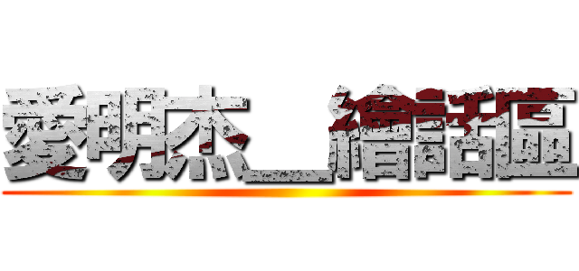 愛明杰＿繪話區 ()