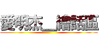 愛明杰＿繪話區 ()