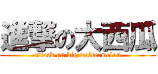 進撃の大西瓜 (attack on big waltermelon)
