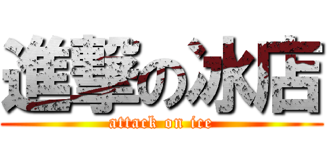 進撃の冰店 (attack on ice)