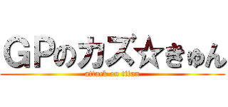 ＧＰのカズ☆きゅん (attack on titan)