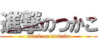 進撃のつかこ (attack on tsukako)