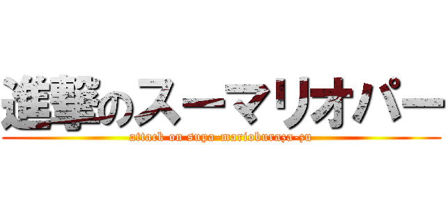 進撃のスーマリオパー (attack on supa-marioburaza-zu)