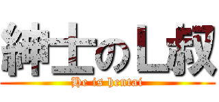 紳士のＬ叔 (He is hentai)