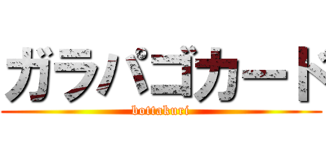 ガラパゴカード (bottakuri)