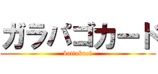 ガラパゴカード (bottakuri)