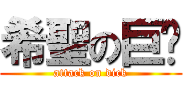 希聖の巨屌 (attack on dick)