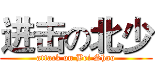 进击の北少 (attack on Bei Shao)