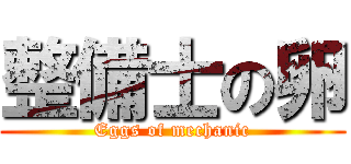 整備士の卵 (Eggs of mechanic)