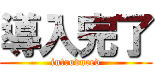 導入完了 (introduced)