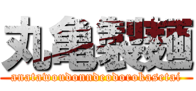 丸亀製麺 (anatawoudonndeodorokasetai)