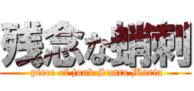 残念な蛸刺 ( piece of junk Santa Maria)