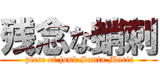 残念な蛸刺 ( piece of junk Santa Maria)