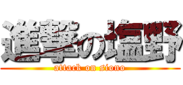 進撃の塩野 (attack on siono)