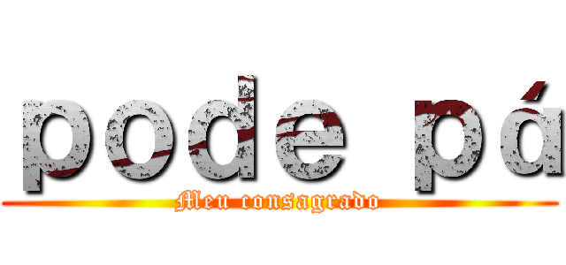 ｐｏｄｅ ｐá (Meu consagrado)