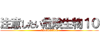 注意したい危険生物１０ (ASCREATE)