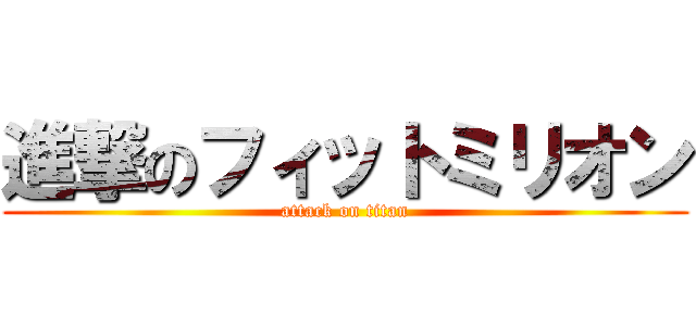 進撃のフィットミリオン (attack on titan)