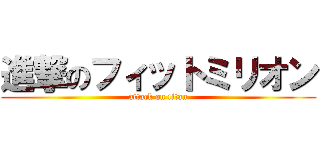 進撃のフィットミリオン (attack on titan)