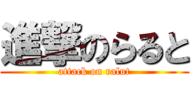 進撃のらると (attack on ralut)