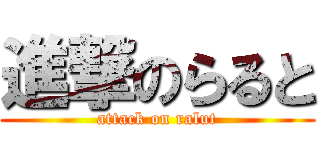 進撃のらると (attack on ralut)