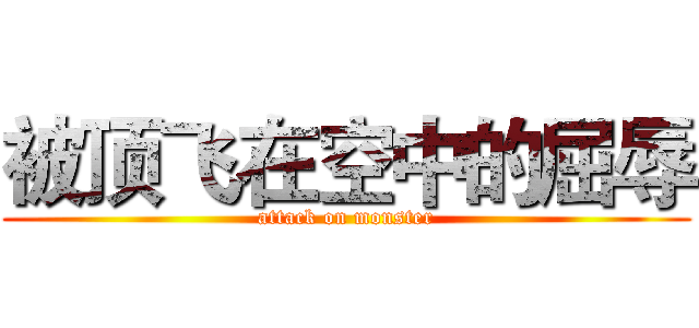 被顶飞在空中的屈辱 (attack on monster)