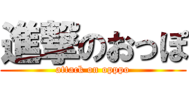 進撃のおっぽ (attack on opppo)