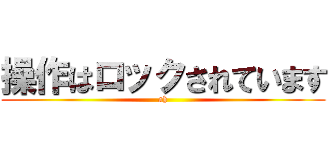 操作はロックされています (ah)
