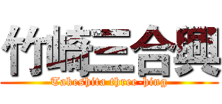 竹崎三合興 (Takeshita three-hing)