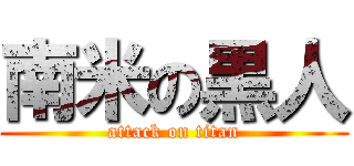 南米の黒人 (attack on titan)