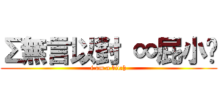 Σ無言以對 ∞屁小俠 (i am a bitch)