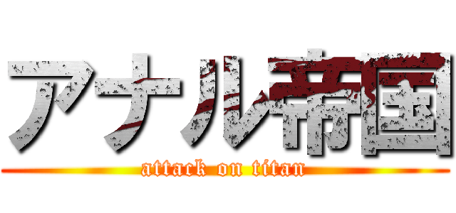 アナル帝国 (attack on titan)