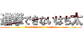 進撃できないはち太 (I\' can\'t attack on titan)