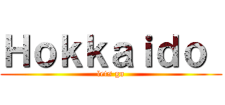 Ｈｏｋｋａｉｄｏ  (lets go)