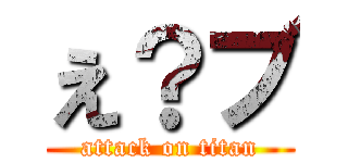 え？ブ (attack on titan)