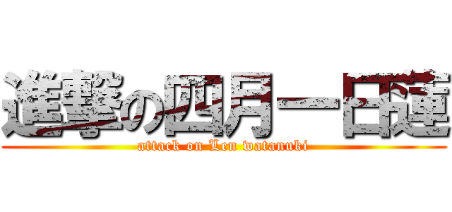 進撃の四月一日蓮 (attack on Len watanuki)