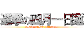 進撃の四月一日蓮 (attack on Len watanuki)