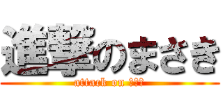 進撃のまさき (attack on まさき)