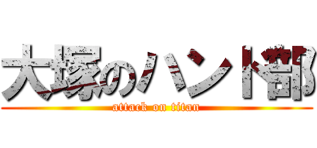 大塚のハンド部 (attack on titan)